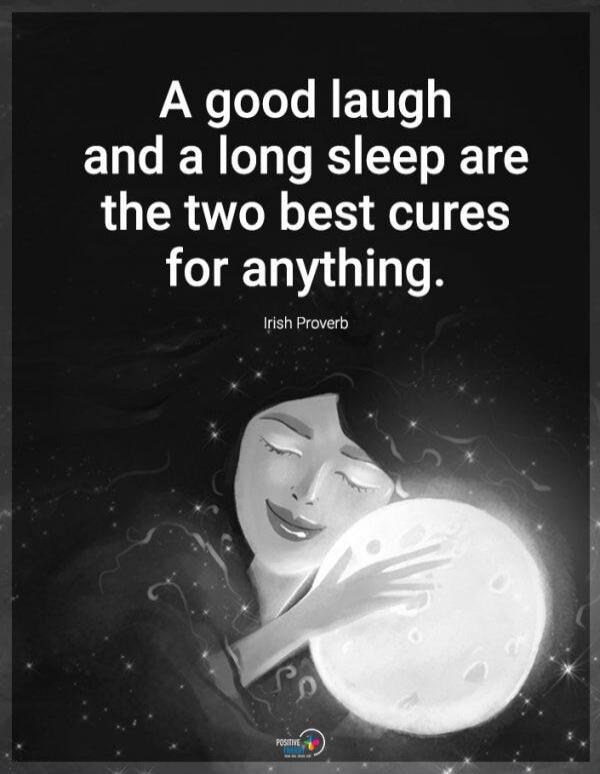 A good laugh and a long sleep are the two best cures for anything. Irish Proverb