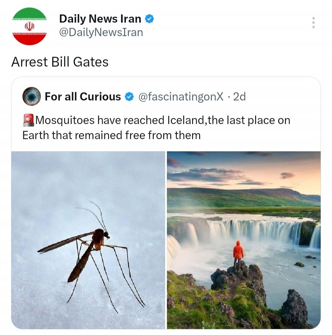 Daily News Iran @DailyNewsIran Arrest Bill Gates For all Curious @fascinatingonX · 2d Mosquitoes have reached Iceland, the last place on Earth that remained free from them