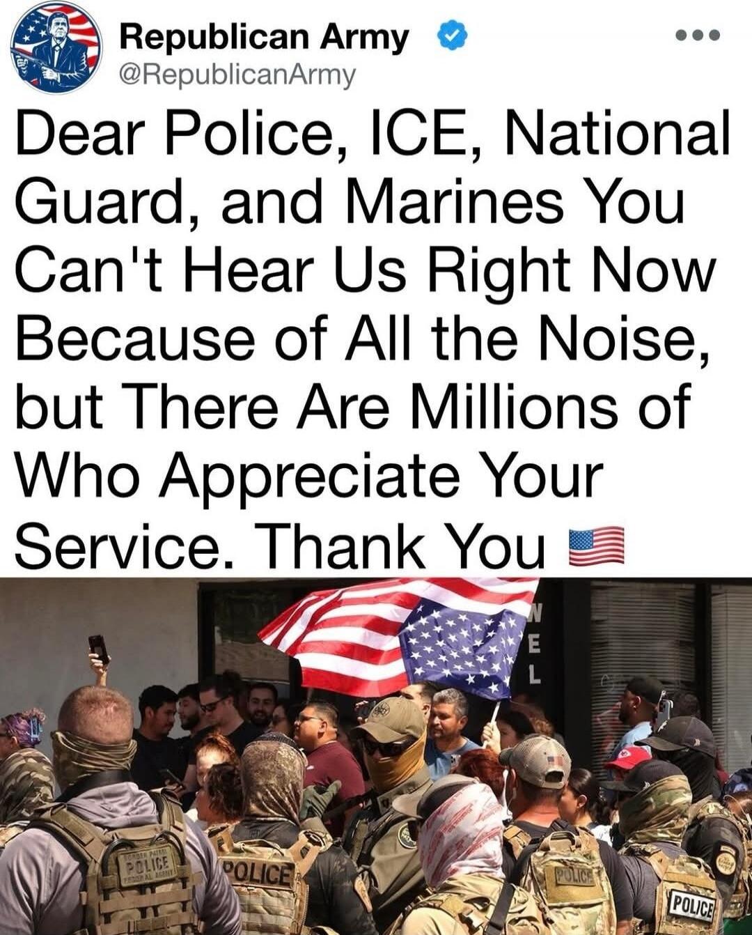 Dear Police, ICE, National Guard, and Marines You Can't Hear Us Right Now Because of All the Noise, but There Are Millions of Who Appreciate Your Service. Thank You 🇺🇸