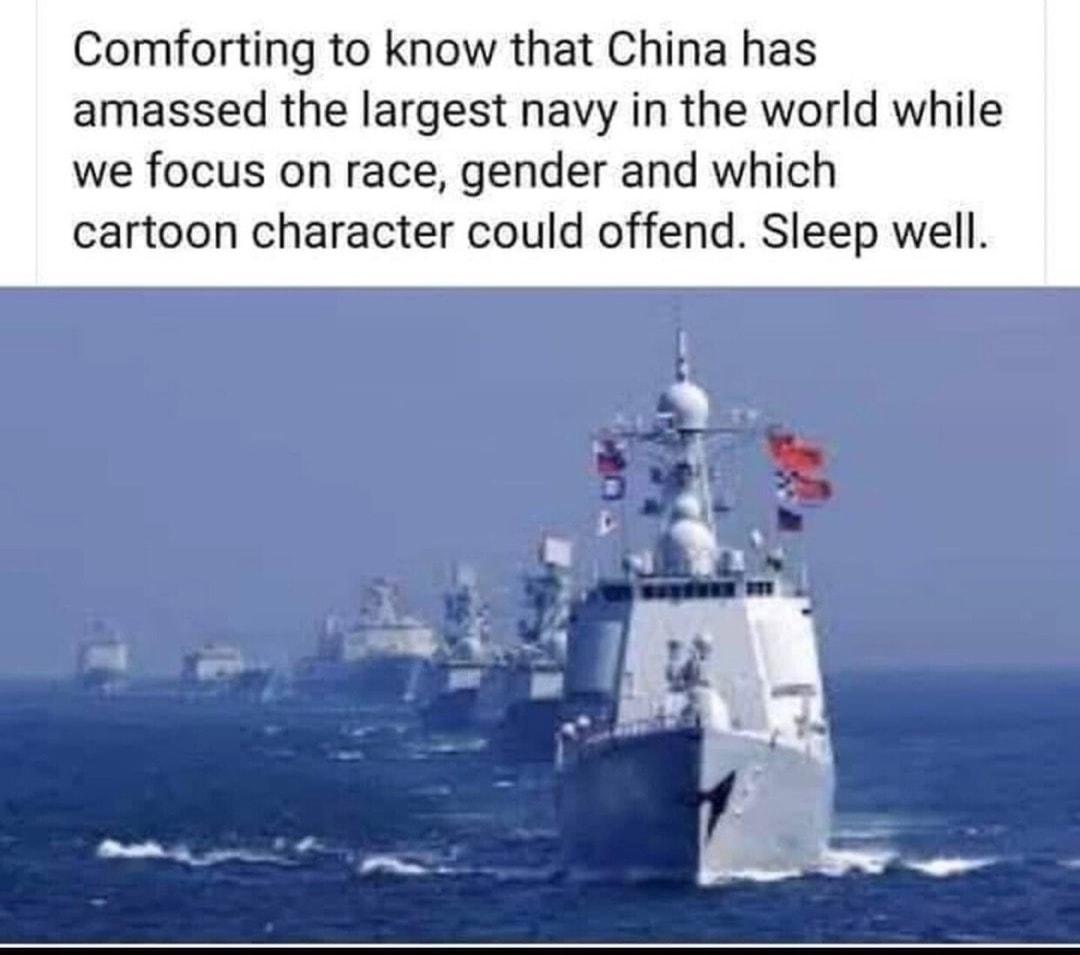 Comforting to know that China has amassed the largest navy in the world while we focus on race gender and which cartoon character could offend Sleep well