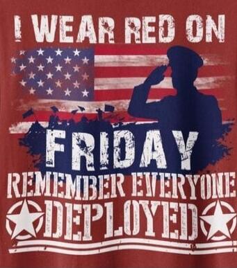 I WEAR RED ON FRIDAY REMEMBER EVERYONE DEPLOYED