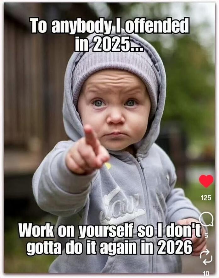 To anybody I offended in 2025... Work on yourself so I don't gotta do it again in 2026
