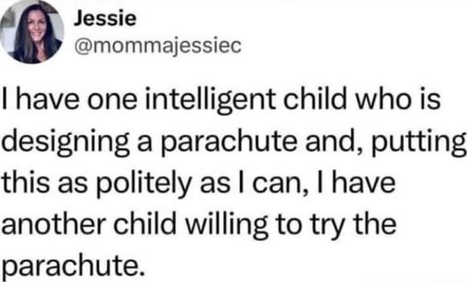 M Jessie mommajessiec have one intelligent child who is designing a parachute and putting this as politely as can have another child willing to try the parachute