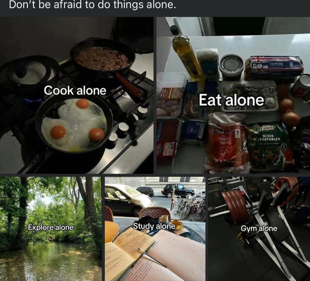 Dont be afraid to do things alone Cook alone