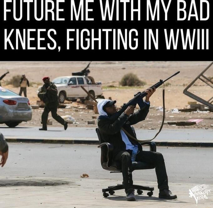 FUTURE ME WITH MY BAD KNEES, FIGHTING IN WWII