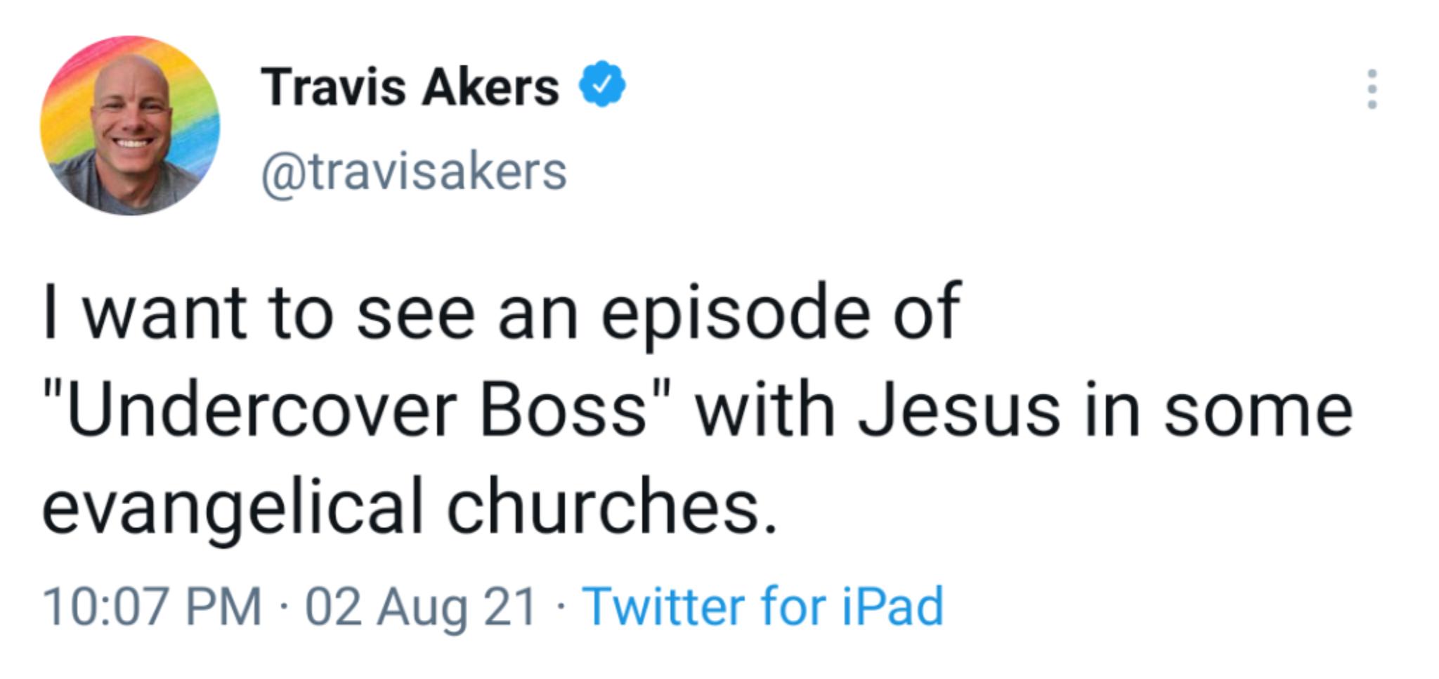 Travis Akers travisakers want to see an episode of Undercover Boss with Jesus in some evangelical churches 1007 PM 02 Aug 21 Twitter for iPad