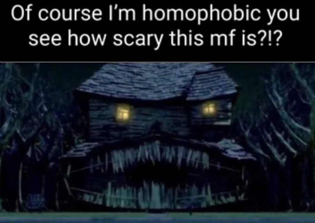 Of course Im homophobic you see how scary this mf is