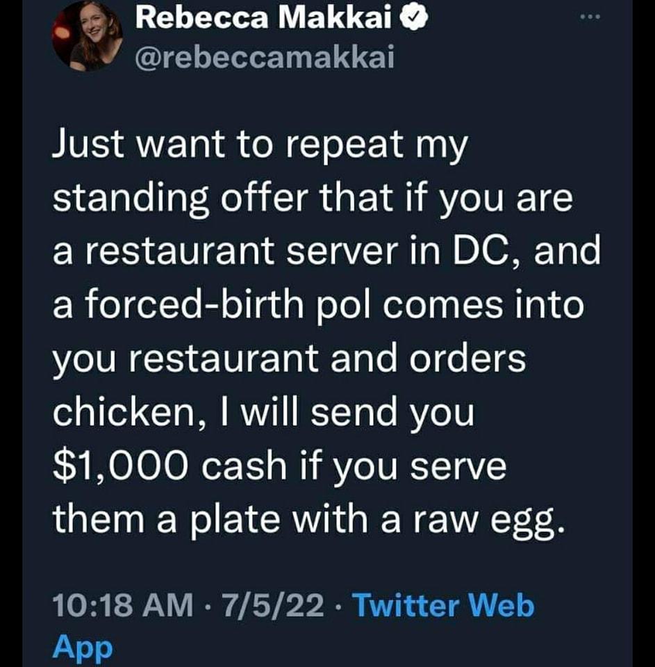 Rebecca Makkai 7 rebeccamakkai Just want to repeat my standing offer that if you are a restaurant server in DC and R el elYo Bl oTgd s Wolo Reloly IR g1 o you restaurant and orders o 11e T o W VYT RSTT Te Y1 1000 cash if you serve them a plate with a raw egg 1018 AM 7522 Twitter Web App