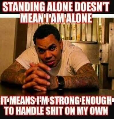STANDING ALONE DOESN'T MEAN I'M ALONE IT MEANS I'M STRONG ENOUGH TO HANDLE SHIT ON MY OWN