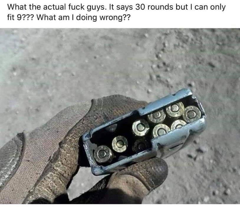 What the actual fuck guys It says 30 rounds but can only fit 9722 What am doing wrong 84 Comments 2 comment