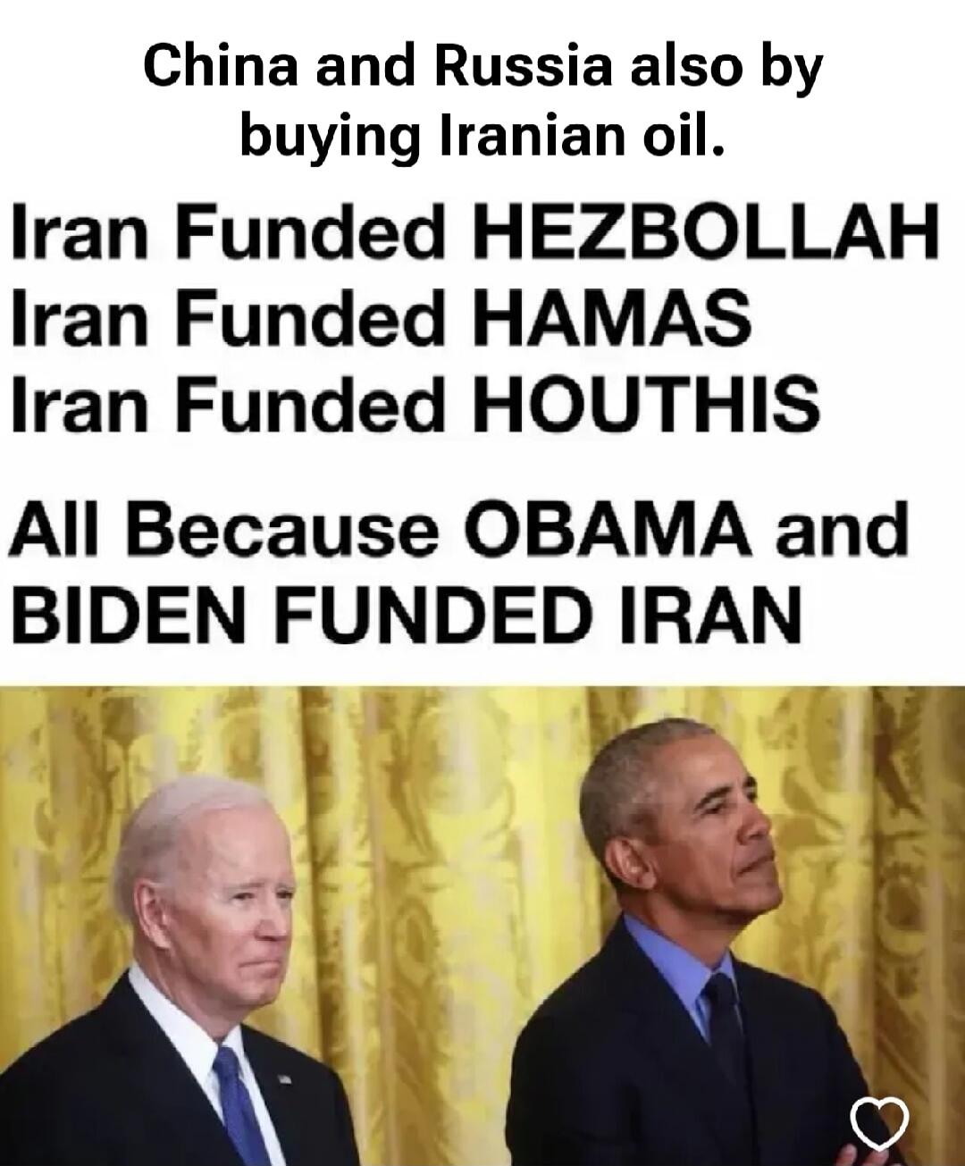 China and Russia also by buying Iranian oil. Iran Funded HEZBOLLAH Iran Funded HAMAS Iran Funded HOUTHIS All Because OBAMA and BIDEN FUNDED IRAN