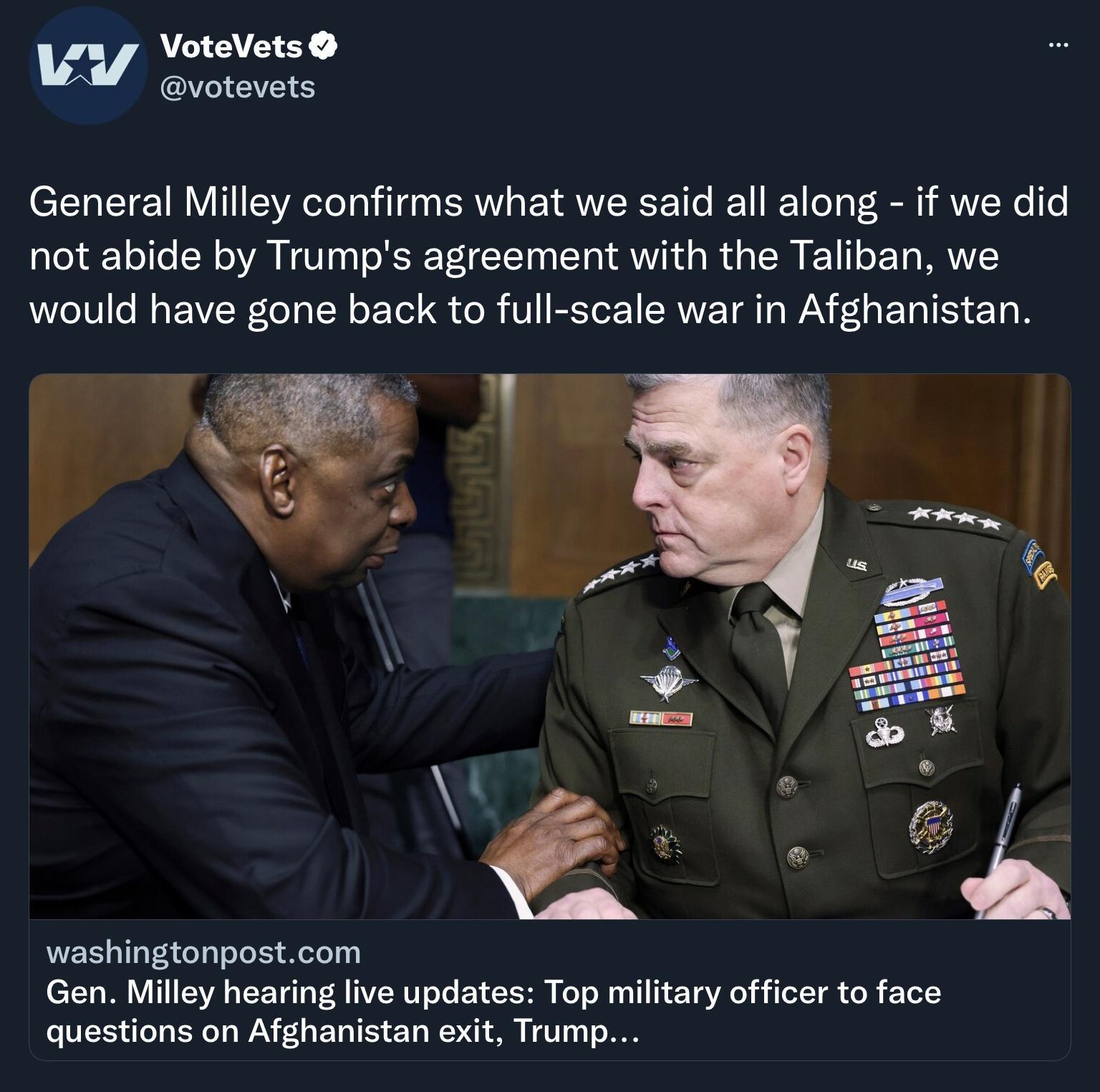 W VoteVets A CAVE1ES General Milley confirms what we said all along if we did not abide by Trumps agreement with the Taliban we WeT0 o M WVEWLe 1o TN o F Tel o R V EXTor SRV TR WA FL s ETR TS T B washingtonpostcom Gen Milley hearing live updates Top military officer to face o VI e T e Lo WAV L s TRV S T WA O N W 1 o IO