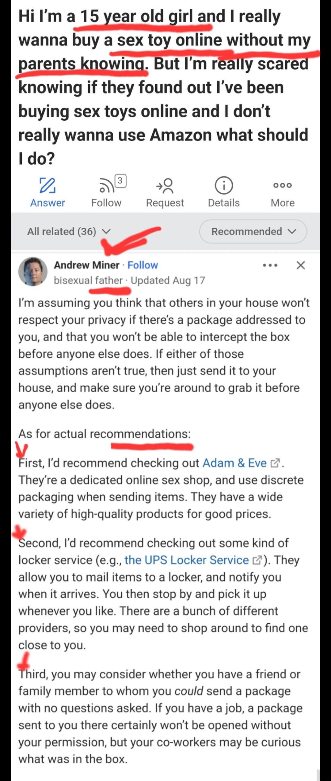 HiIma15 year old girl and really wanna buy a sex toy online without my parents knowing But Im rally scare knowing if they found out Ive been buying sex toys online and dont really wanna use Amazon what should 1 do 2 NE sQ 000 Answer Follow Request Detalls More Allrelated 36 v r Recommended Andrew Miner Follow X bisexual father Updated Aug 17 e Im assuming you think that others in your house wont r