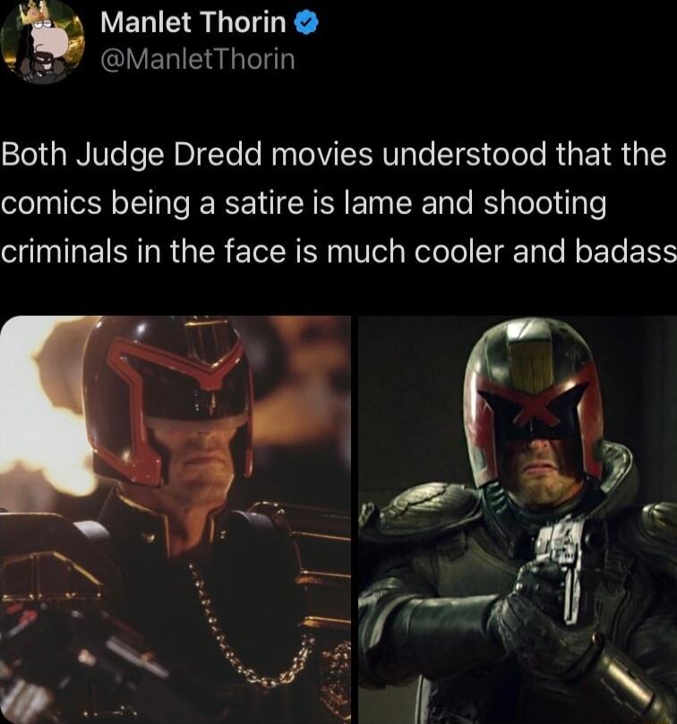 ELIE R Y ELIE TN Both Judge Dredd movies understood that the comics being a satire is lame and shooting criminals in the face is much cooler and badass