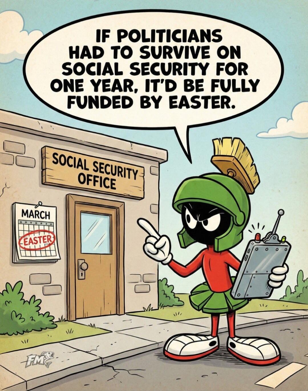 IF POLITICIANS HAD TO SURVIVE ON SOCIAL SECURITY FOR ONE YEAR, IT'D BE FULLY FUNDED BY EASTER.