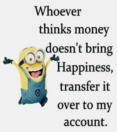 Whoever thinks money doesn't bring Happiness, transfer it over to my account.