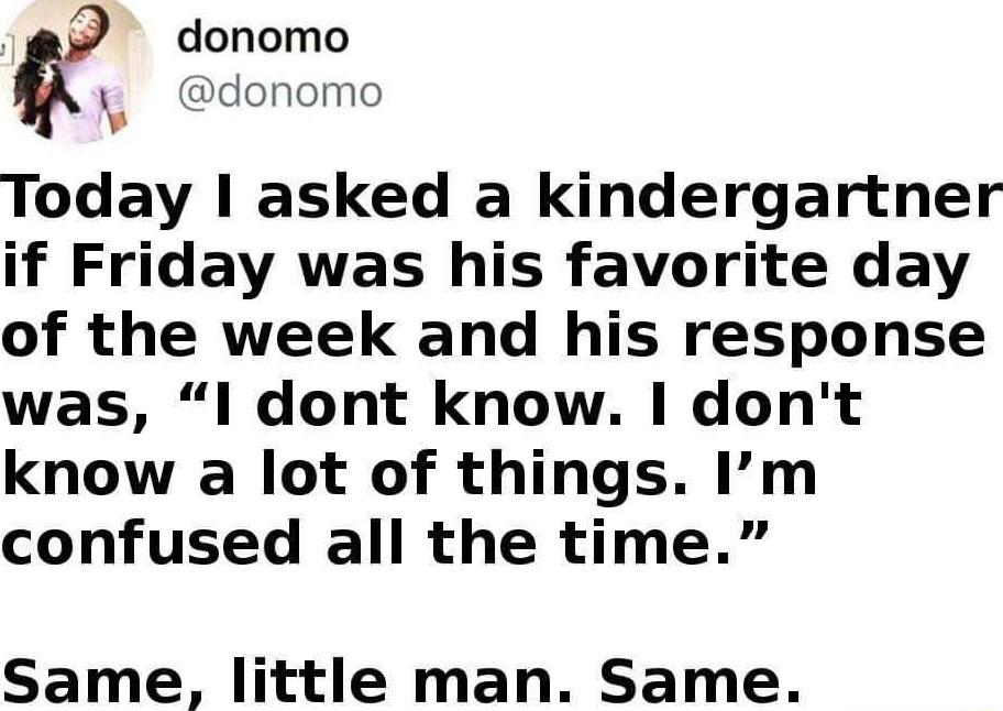 donomo donomo v Today asked a kindergartner if Friday was his favorite day of the week and his response was l dont know dont know a lot of things Im confused all the time Same little man Same