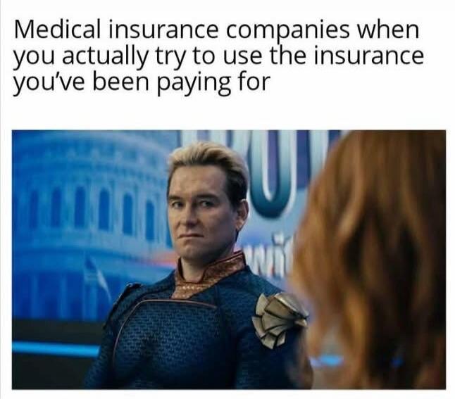 Medical insurance companies when you actually try to use the insurance you've been paying for