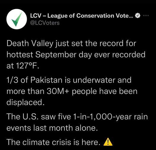 LCV League of Conservation Vote LCVoters Death Valley just set the record for hottest September day ever recorded at 127F 13 of Pakistan is underwater and more than 30M people have been displaced R R VRS VYR VR BT B We oo BVEE T 11 events last month alone The climate crisis is here A