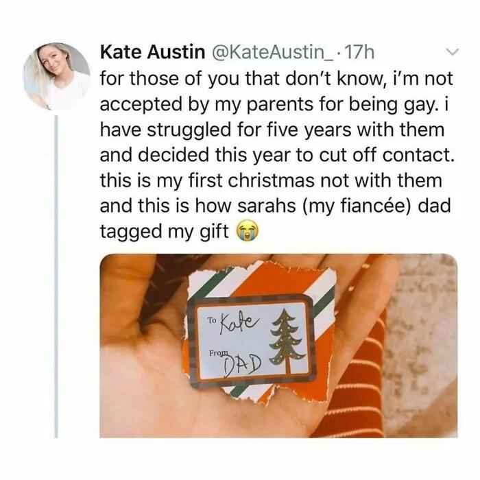 Kate Austin KateAustin_ 17h for those of you that dont know im not accepted by my parents for being gay i have struggled for five years with them and decided this year to cut off contact this is my first christmas not with them and this is how sarahs my fiance dad tagged my gift
