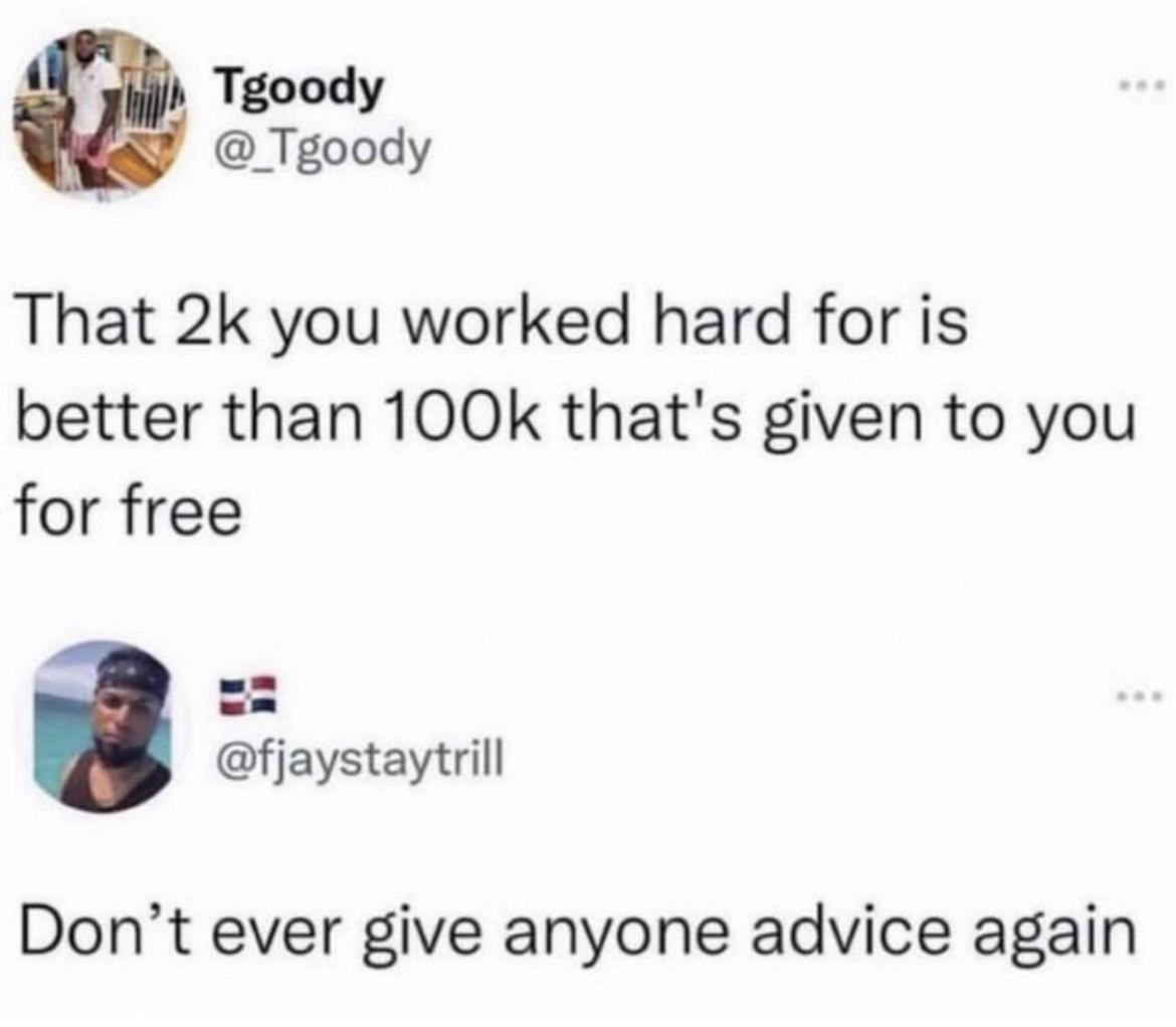 Tgoody _Tgoody That 2k you worked hard for is better than 100k thats given to you for free fjaystaytrill Dont ever give anyone advice again