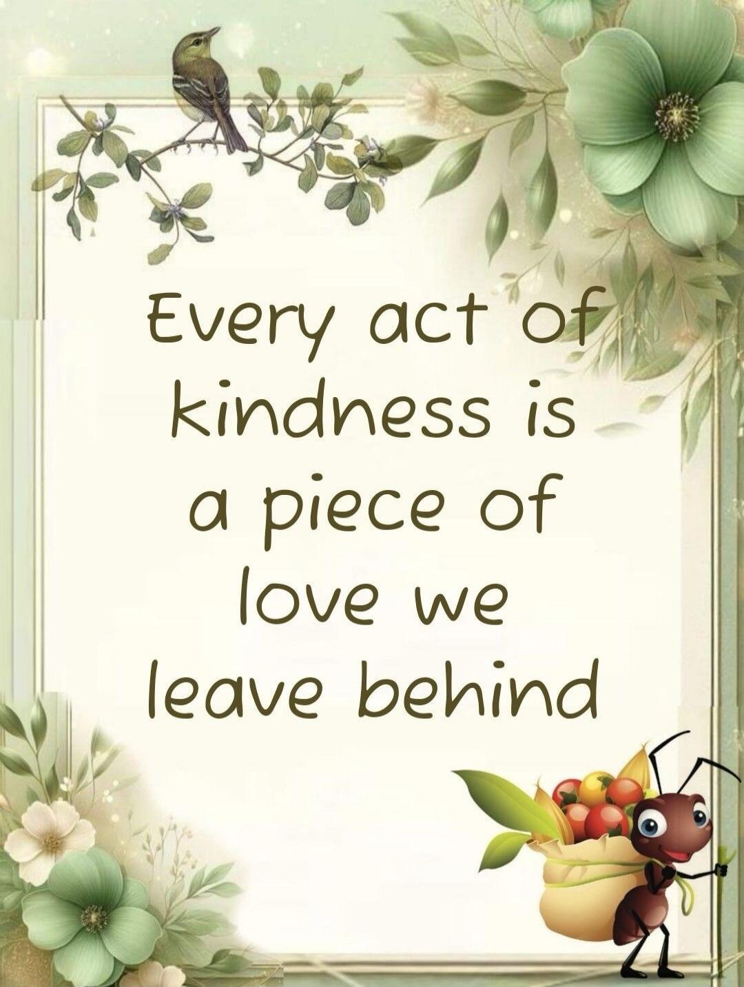 Every act of kindness is a piece of love we leave behind