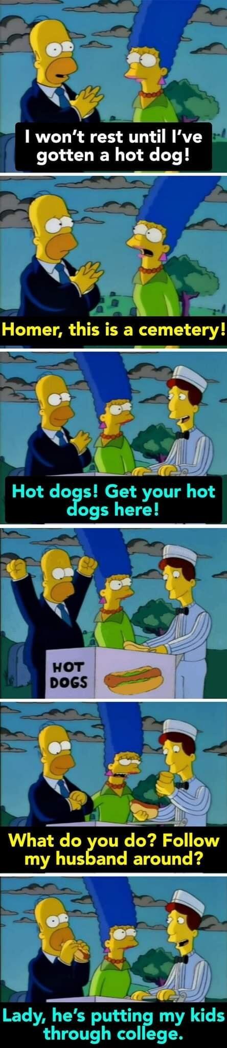 e wont rest until Ive gotten a hot dog Homer this is a cemetery S o