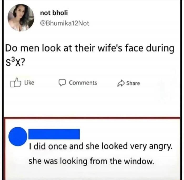 not bholi @Bhumika12Not Do men look at their wife's face during S3x? I did once and she looked very angry. She was looking from the window.