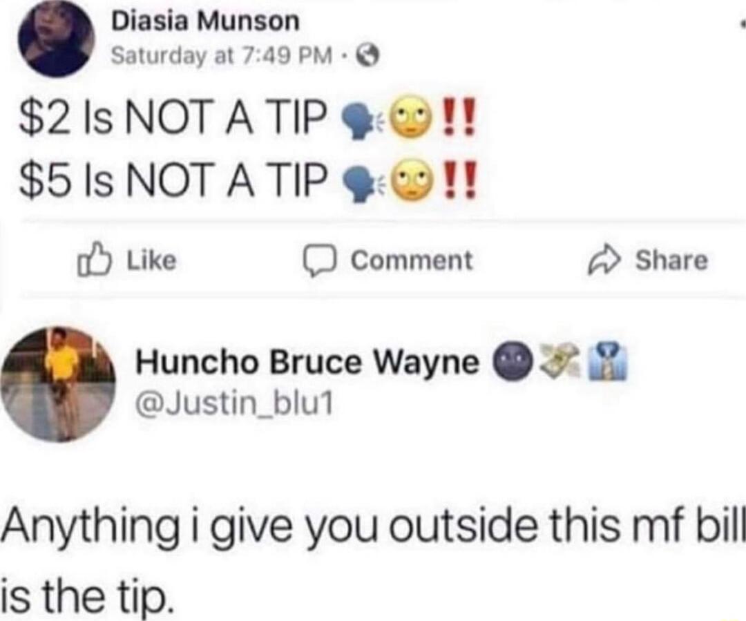 Diasia Munson Saturday at 749 PM 2IsNOTATIP 1 5IsNOTATIP g 1 oY Like D comment Share Huncho Bruce Wayne Justin_blu1 Anything i give you outside this mf bill is the tip