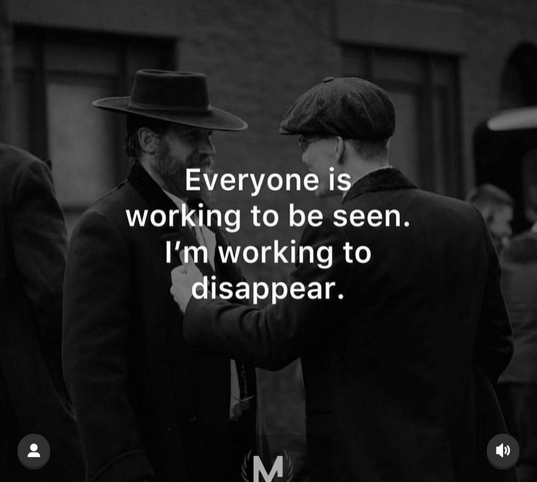 Everyone is working to be seen. I’m working to disappear.
