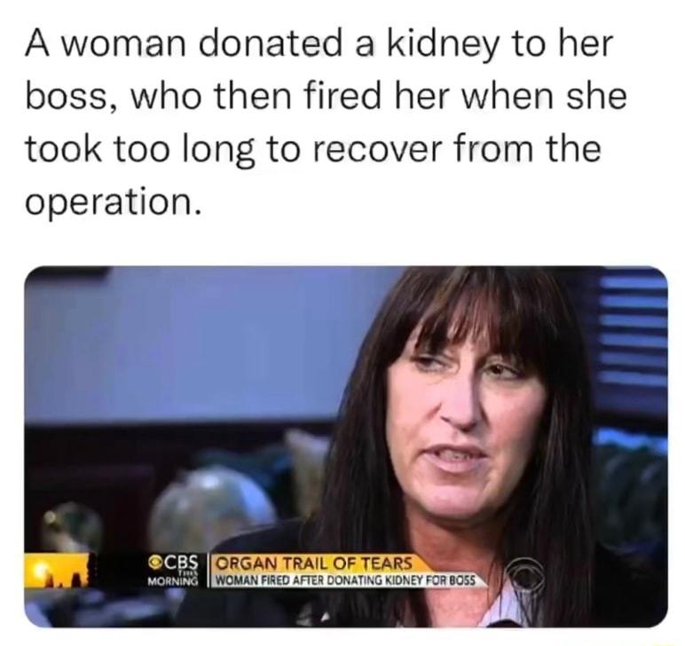 A woman donated a kidney to her boss who then fired her when she took too long to recover from the operation