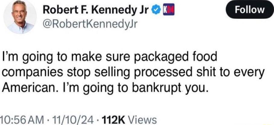 Robert F Kennedy Jr l RobertKennedyJr Im going to make sure packaged food companies stop selling processed shit to every American Im going to bankrupt you 1056 AM 111024 112K Views