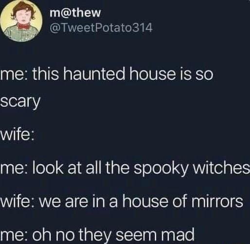 GE TweetPotato314 me this haunted house is so scary WiiH me look at all the spooky witches wife we are in a house of mirrors me oh no they seem mad