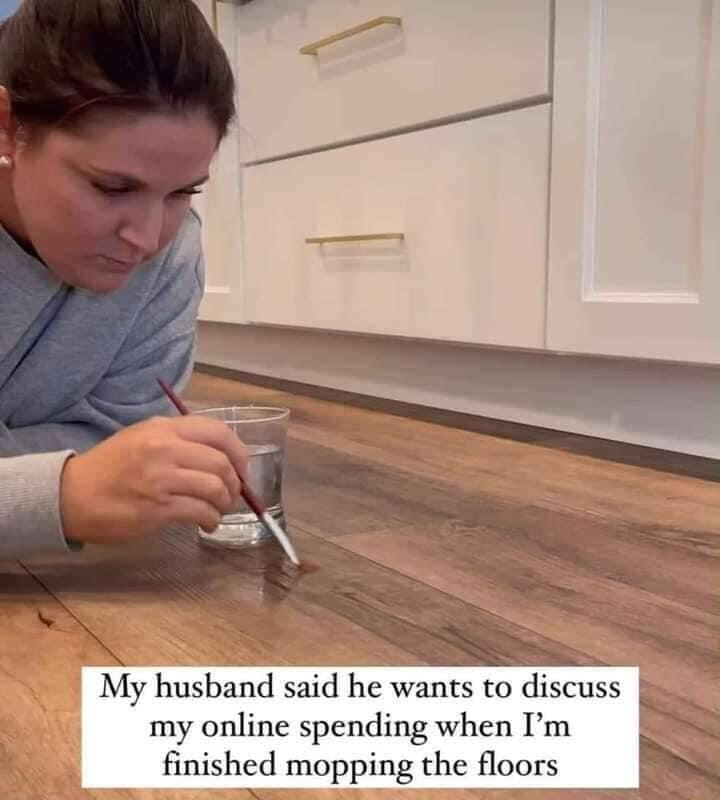 My husband said he wants to discuss my online spending when Im mshcd mopping the floors