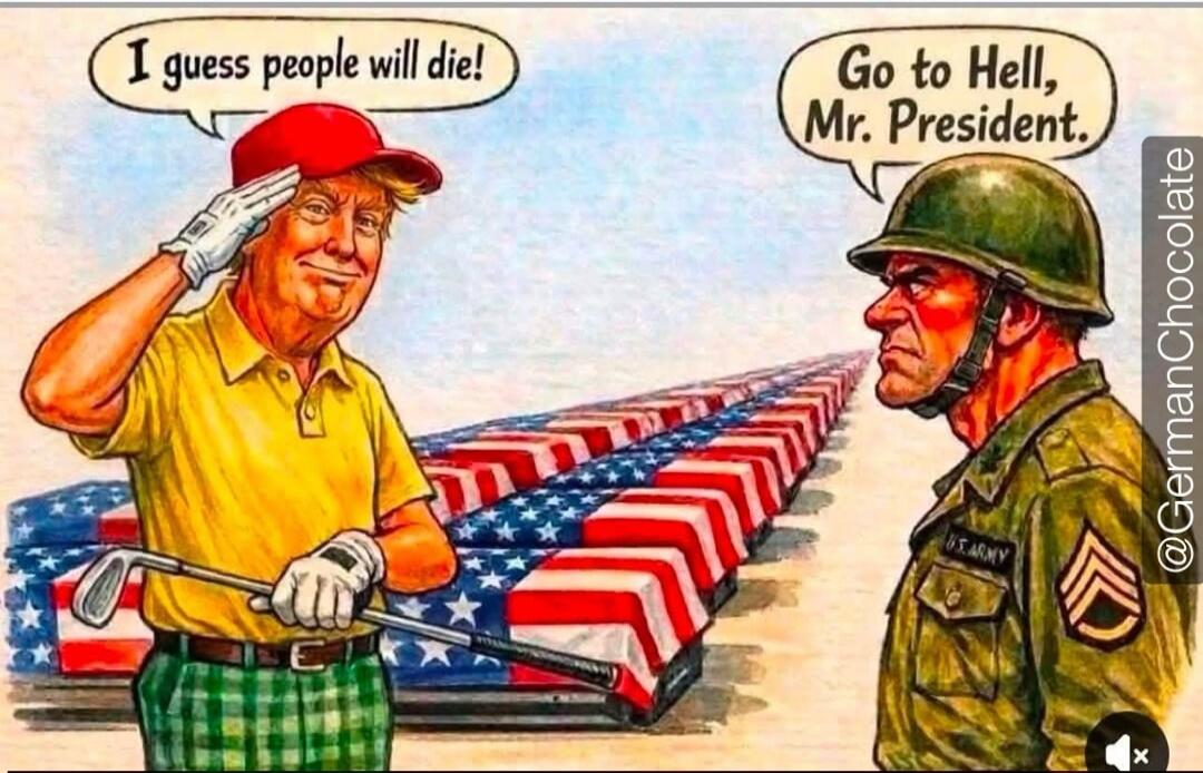 I guess people will die! Go to Hell, Mr. President. U.S. ARMY