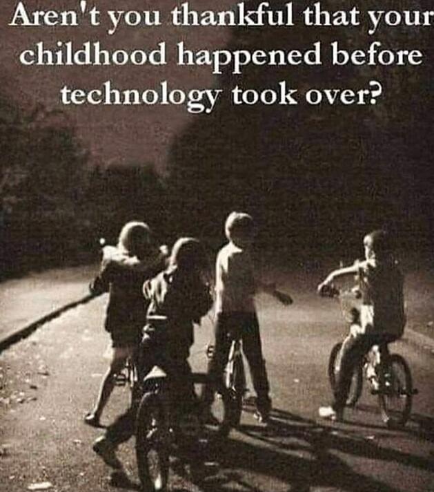 Aren't you thankful that your childhood happened before technology took over?