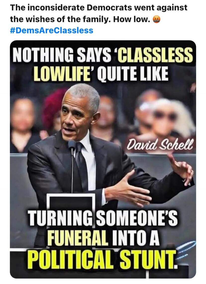 The inconsiderate Democrats went against the wishes of the family. How low. 🤬💩 #DemsAreClassless NOTHING SAYS 'CLASSLESS LOWLIFE' QUITE LIKE TURNING SOMEONE'S FUNERAL INTO A POLITICAL STUNT.