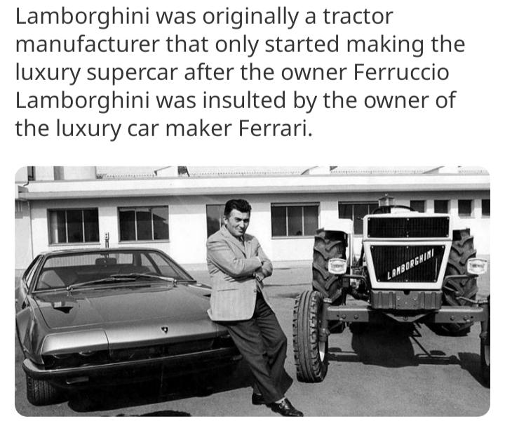 Lamborghini was originally a tractor manufacturer that only started making the luxury supercar after the owner Ferruccio Lamborghini was insulted by the owner of the luxury car maker Ferrari