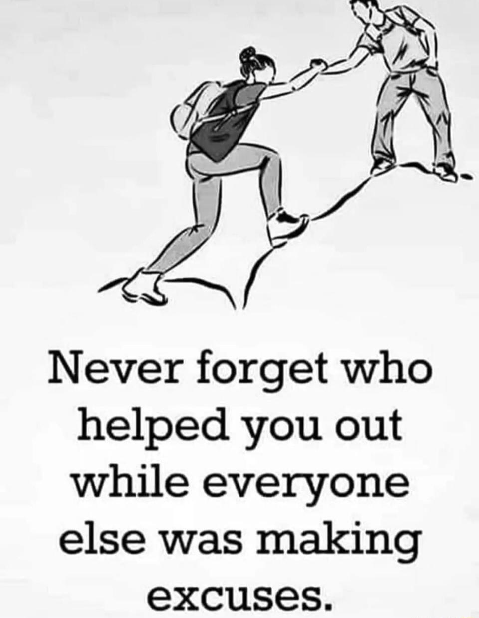 EL b Never forget who helped you out while everyone else was making excuses