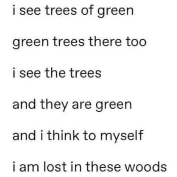 i see trees of green green trees there too i see the trees and they are green and i think to myself iam lost in these woods