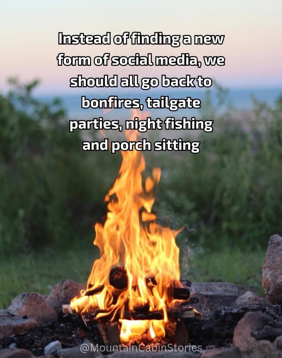 Instead of finding a new form of social media, we should all go back to bonfires, tailgate parties, night fishing and porch sitting