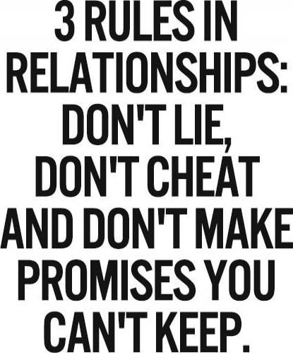 3 RULES IN RELATIONSHIPS: DON'T LIE, DON'T CHEAT AND DON'T MAKE PROMISES YOU CAN'T KEEP.