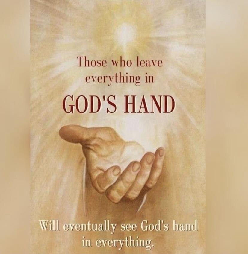 Those who leave everything in GOD'S HAND Will eventually see God's hand in everything.