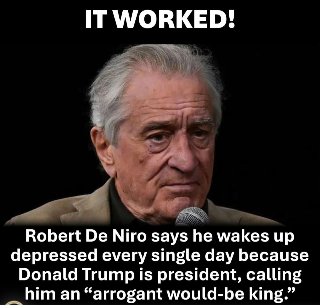 IT WORKED! Robert De Niro says he wakes up depressed every single day because Donald Trump is president, calling him an “arrogant would-be king.”