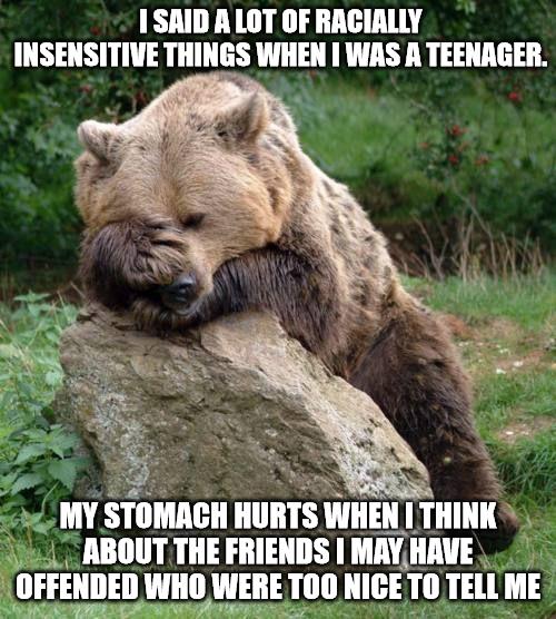 1 SAID A LOT OF RACIALLY INSENSITIVE THINGS WHEN WAS A TEENAGER e LMY STIIlMlIl IIIIIIIS Wllill I TIIIIII ABOUT THE FRIENDS MAYHAVE OFFENDED WHO WERE T00 173 TII TELL ME I I S R T g s