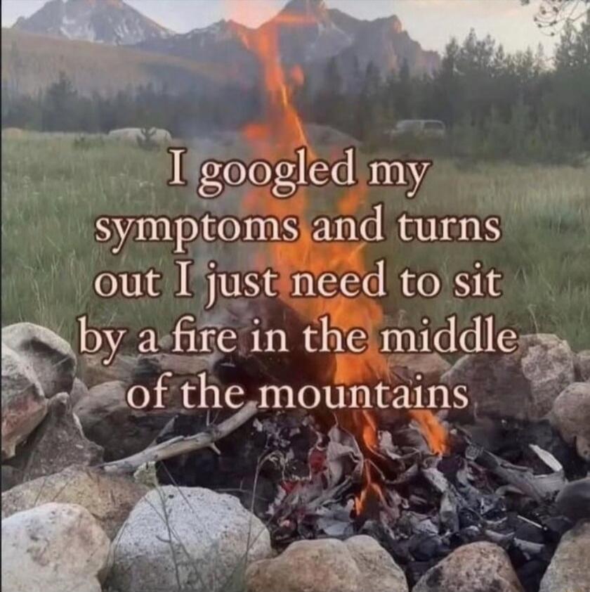 I googled my symptoms and turns out I just need to sit by a fire in the middle of the mountains