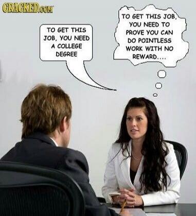 TO GET THIS JOB, YOU NEED A COLLEGE DEGREE. TO GET THIS JOB, YOU NEED TO PROVE YOU CAN DO POINTLESS WORK WITH NO REWARD....