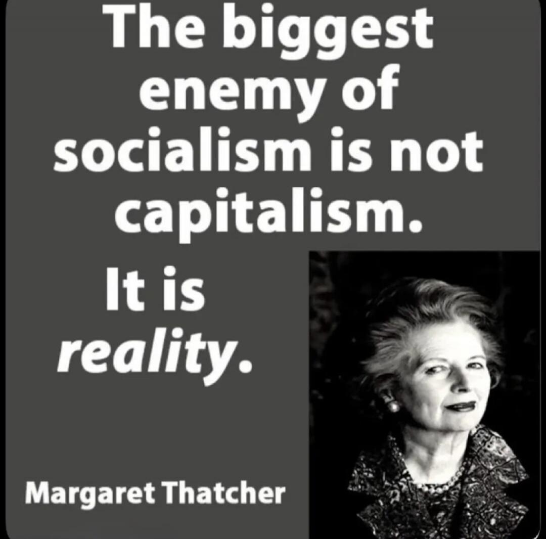 The biggest enemy of socialism is not capitalism. It is reality. Margaret Thatcher