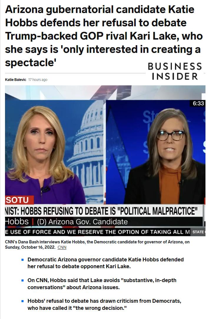 Arizona gubernatorial candidate Katie Hobbs defends her refusal to debate Trump backed GOP rival Kari Lake who she says is only interested in creating a spectacle BUSINESS INSIDER NI Dana Bashinterviews Kati Hobbe theDemocratc candidat orgovernorof Arzons o SundayOctober 162022 Democratic Arizona governor candidate Katie Hobbs defended her refusal to debate opponent Kari Lake On CNN Hobbs said tha