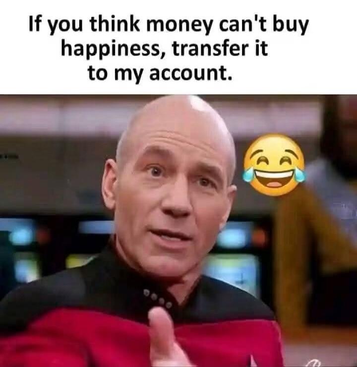 If you think money can't buy happiness, transfer it to my account.